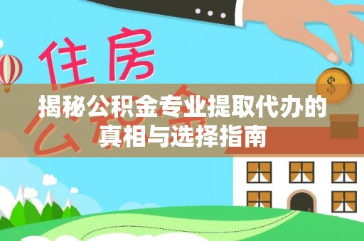玉泉揭秘公积金专业提取代办的真相与选择指南