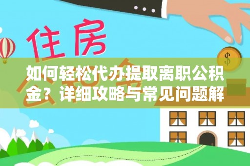玉泉如何轻松代办提取离职公积金？详细攻略与常见问题解析