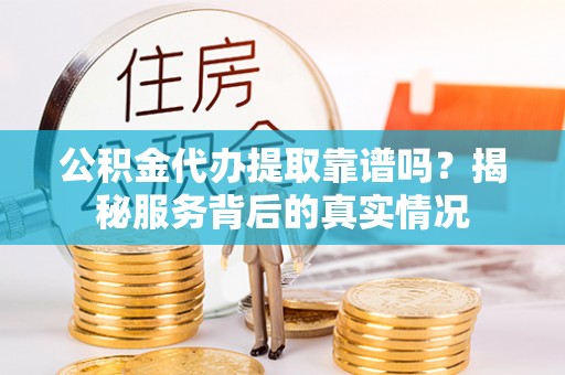 玉泉公积金代办提取靠谱吗？揭秘服务背后的真实情况