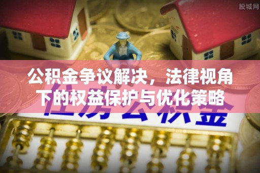 玉泉公积金争议解决，法律视角下的权益保护与优化策略
