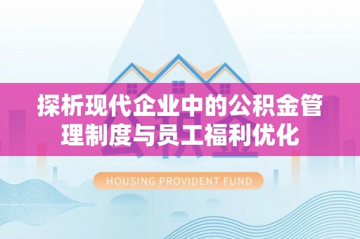 玉泉探析现代企业中的公积金管理制度与员工福利优化