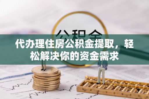 玉泉代办理住房公积金提取，轻松解决你的资金需求