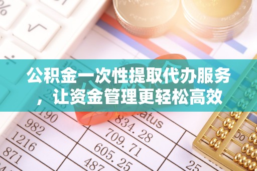 玉泉公积金一次性提取代办服务，让资金管理更轻松高效
