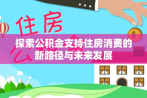 玉泉探索公积金支持住房消费的新路径与未来发展