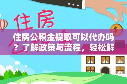 玉泉住房公积金提取可以代办吗？了解政策与流程，轻松解决你的疑问