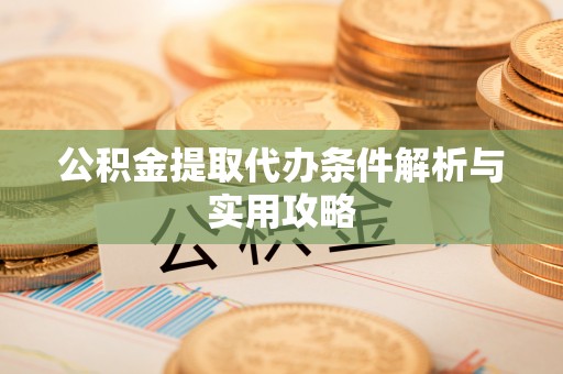 玉泉公积金提取代办条件解析与实用攻略