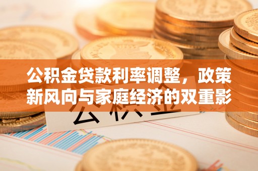 玉泉公积金贷款利率调整，政策新风向与家庭经济的双重影响
