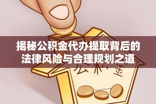玉泉揭秘公积金代办提取背后的法律风险与合理规划之道