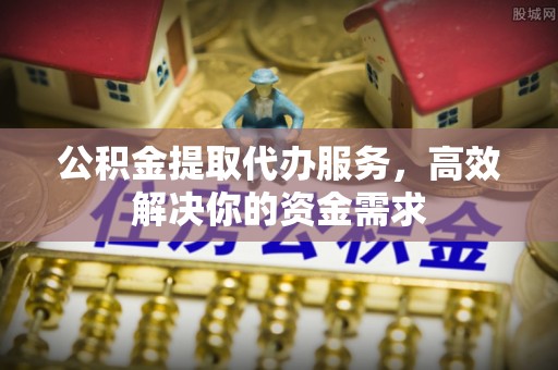 玉泉公积金提取代办服务，高效解决你的资金需求
