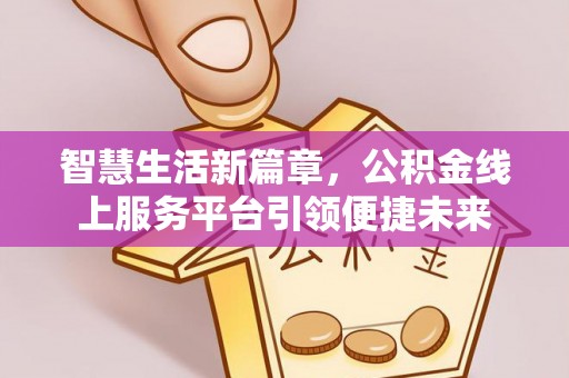 玉泉智慧生活新篇章，公积金线上服务平台引领便捷未来