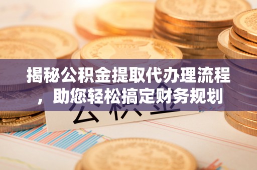 玉泉揭秘公积金提取代办理流程，助您轻松搞定财务规划
