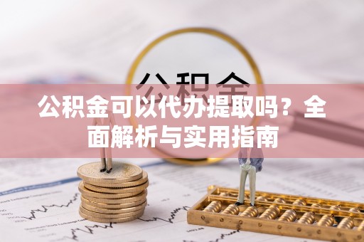 玉泉公积金可以代办提取吗？全面解析与实用指南