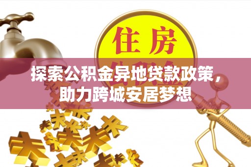 玉泉探索公积金异地贷款政策，助力跨城安居梦想
