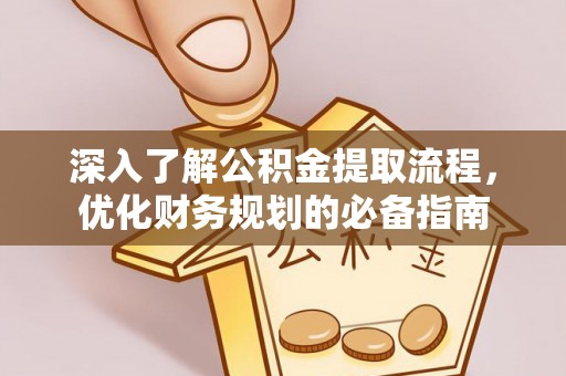 玉泉深入了解公积金提取流程，优化财务规划的必备指南