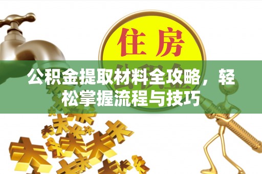 玉泉公积金提取材料全攻略，轻松掌握流程与技巧