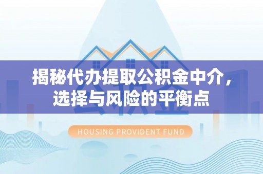 玉泉揭秘代办提取公积金中介，选择与风险的平衡点