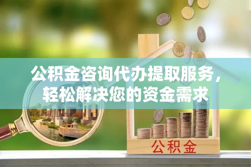 玉泉公积金咨询代办提取服务，轻松解决您的资金需求