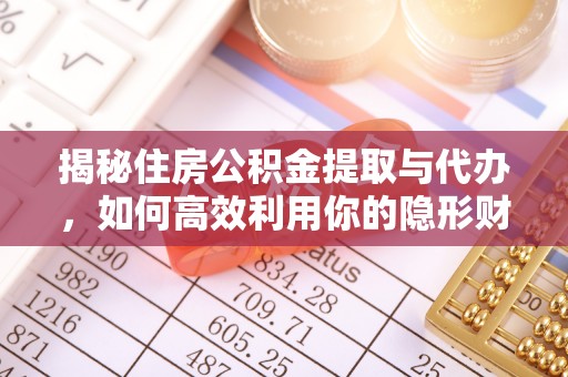 玉泉揭秘住房公积金提取与代办，如何高效利用你的隐形财富？
