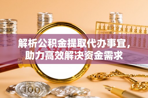 玉泉解析公积金提取代办事宜，助力高效解决资金需求