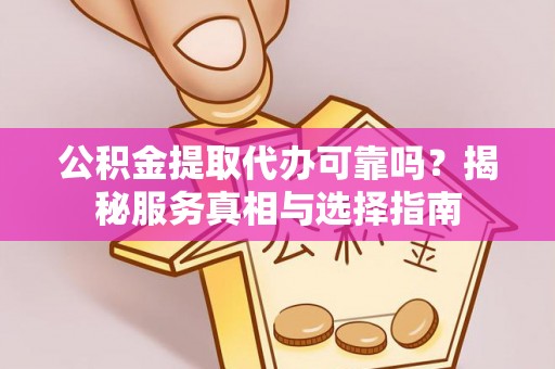 玉泉公积金提取代办可靠吗？揭秘服务真相与选择指南
