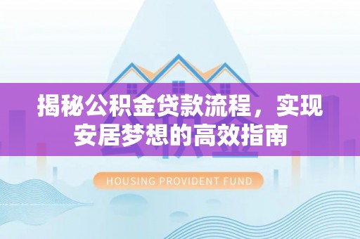 玉泉揭秘公积金贷款流程，实现安居梦想的高效指南