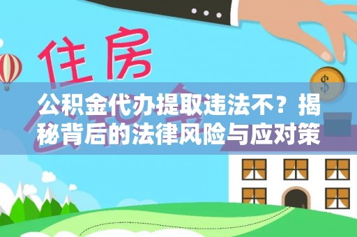 玉泉公积金代办提取违法不？揭秘背后的法律风险与应对策略