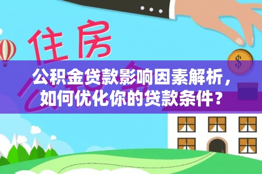 玉泉公积金贷款影响因素解析，如何优化你的贷款条件？