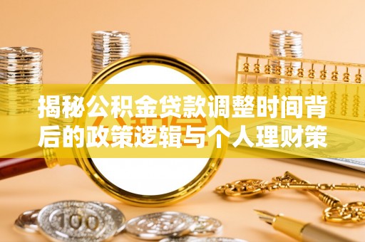 玉泉揭秘公积金贷款调整时间背后的政策逻辑与个人理财策略