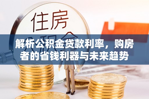 玉泉解析公积金贷款利率，购房者的省钱利器与未来趋势