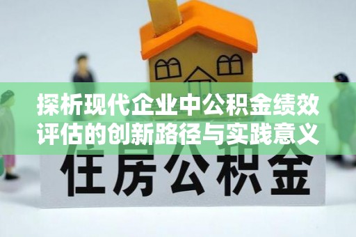 玉泉探析现代企业中公积金绩效评估的创新路径与实践意义