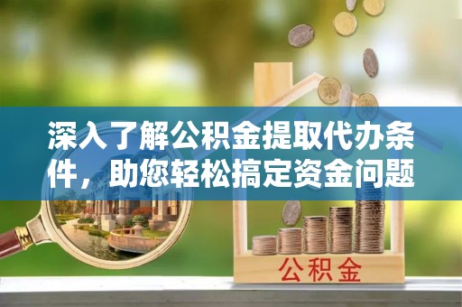 玉泉深入了解公积金提取代办条件，助您轻松搞定资金问题