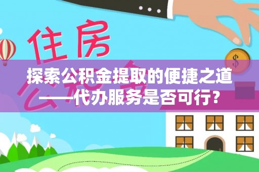 玉泉探索公积金提取的便捷之道——代办服务是否可行？