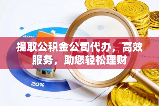 玉泉提取公积金公司代办，高效服务，助您轻松理财