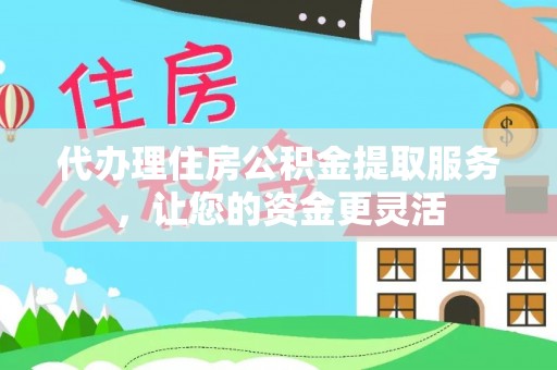 玉泉代办理住房公积金提取服务，让您的资金更灵活