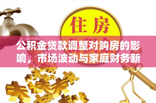 玉泉公积金贷款调整对购房的影响，市场波动与家庭财务新趋势