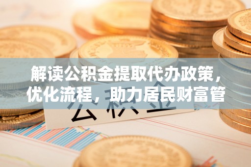 玉泉解读公积金提取代办政策，优化流程，助力居民财富管理