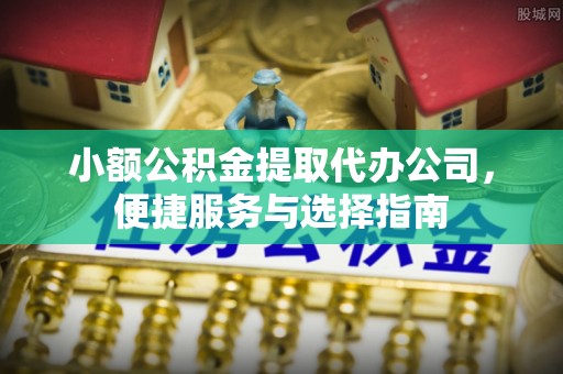 玉泉小额公积金提取代办公司，便捷服务与选择指南