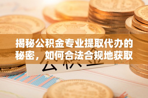 玉泉揭秘公积金专业提取代办的秘密，如何合法合规地获取你的住房基金？
