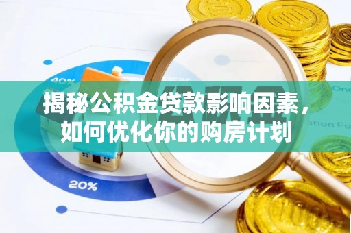 玉泉揭秘公积金贷款影响因素，如何优化你的购房计划