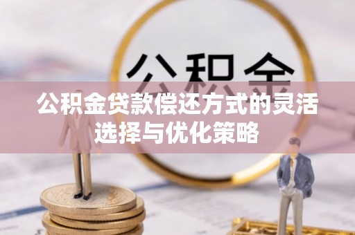 玉泉公积金贷款偿还方式的灵活选择与优化策略
