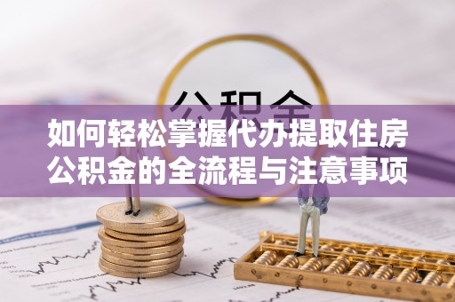 玉泉如何轻松掌握代办提取住房公积金的全流程与注意事项