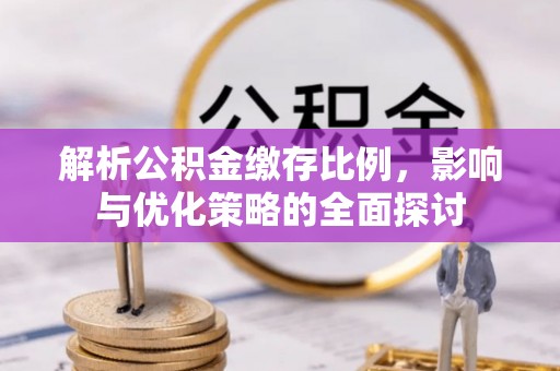 玉泉解析公积金缴存比例，影响与优化策略的全面探讨