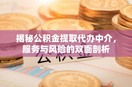 玉泉揭秘公积金提取代办中介，服务与风险的双面剖析