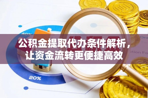 玉泉公积金提取代办条件解析，让资金流转更便捷高效