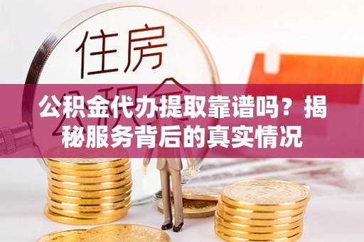 玉泉公积金代办提取靠谱吗？揭秘服务背后的真实情况