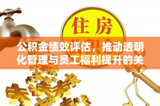 玉泉公积金绩效评估，推动透明化管理与员工福利提升的关键