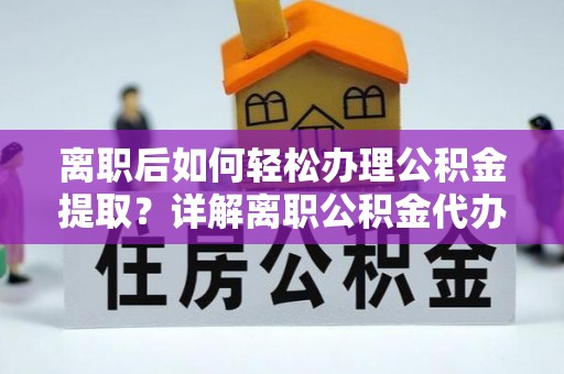 玉泉离职后如何轻松办理公积金提取？详解离职公积金代办提取流程
