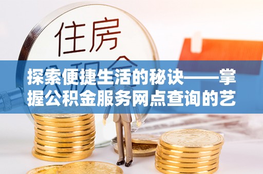 玉泉探索便捷生活的秘诀——掌握公积金服务网点查询的艺术