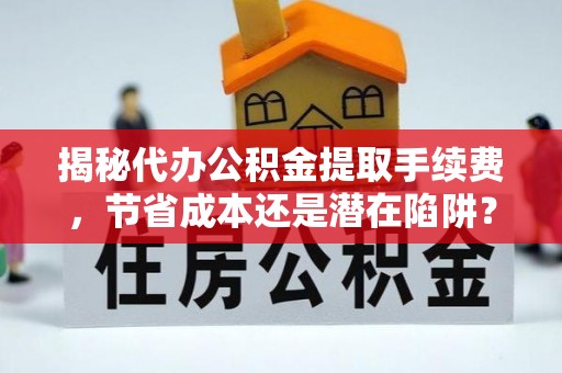 玉泉揭秘代办公积金提取手续费，节省成本还是潜在陷阱？