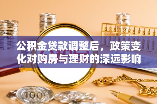 玉泉公积金贷款调整后，政策变化对购房与理财的深远影响